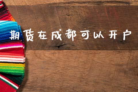 期货在成都可以开户_https://www.lcjysmgs.com_恒指直播平台_第1张
