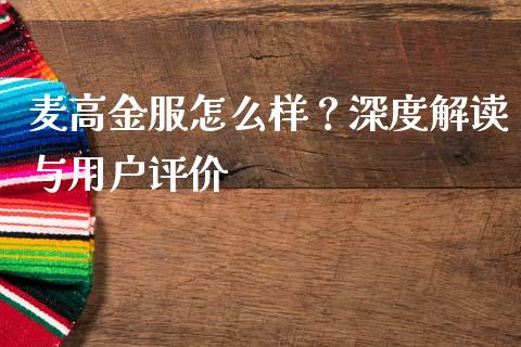 麦高金服怎么样？深度解读与用户评价_https://www.lcjysmgs.com_德指行情直播_第1张