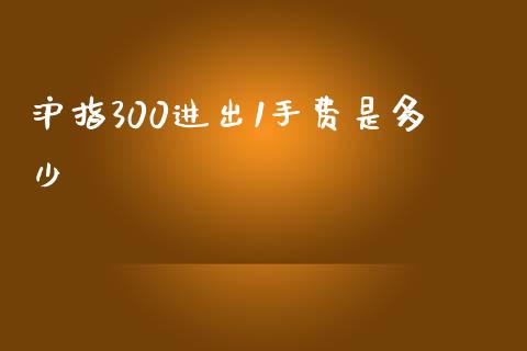 沪指300进出1手费是多少_https://www.lcjysmgs.com_黄金期货直播喊单_第1张
