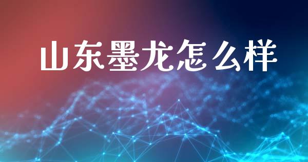 山东墨龙怎么样_https://www.lcjysmgs.com_黄金期货直播喊单_第1张
