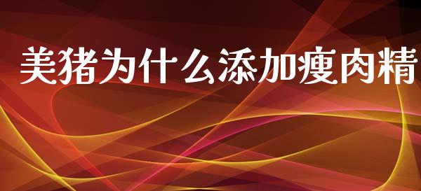 美猪为什么添加瘦肉精_https://www.lcjysmgs.com_黄金期货直播喊单_第1张