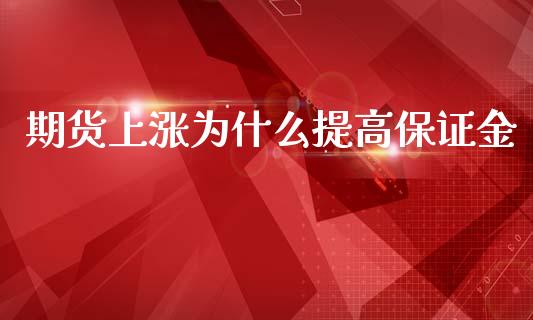 期货上涨为什么提高保证金_https://www.lcjysmgs.com_黄金期货直播喊单_第1张