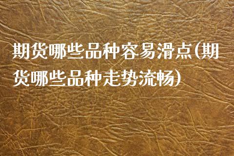 期货哪些品种容易滑点(期货哪些品种走势流畅)_https://www.lcjysmgs.com_恒指直播平台_第1张