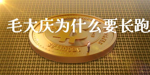 毛大庆为什么要长跑_https://www.lcjysmgs.com_恒指直播平台_第1张