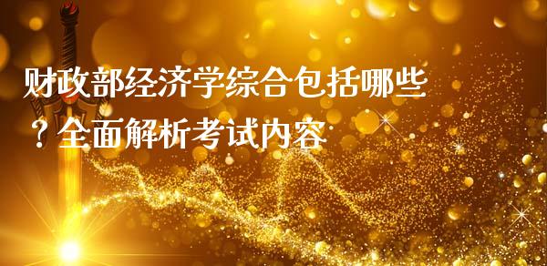 财政部经济学综合包括哪些?全面解析考试内容_德指行情直播_第1张_恒生指数直播_恒指直播平台_德指行情直播_黄金期货直播喊单 财政部经济学综合包括哪些?全面解析考试内容_https://www.lcjysmgs.com_德指行情直播_第1张
