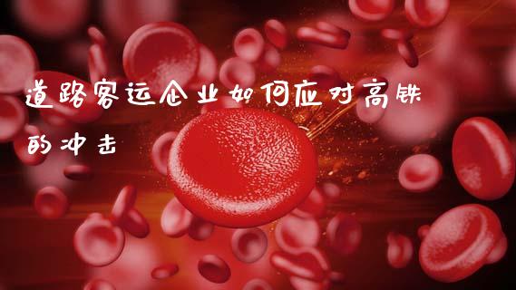 道路客运企业如何应对高铁的冲击_https://www.lcjysmgs.com_黄金期货直播喊单_第1张