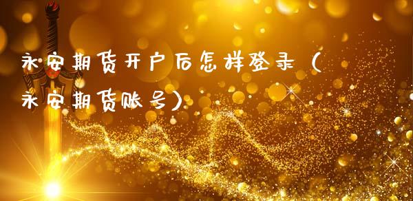 永安期货开户后怎样登录（永安期货账号）_https://www.lcjysmgs.com_恒生指数直播_第1张