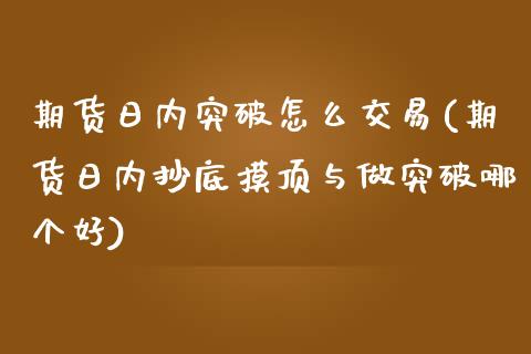 期货日内突破怎么交易(期货日内抄底摸顶与做突破哪个好)_https://www.lcjysmgs.com_恒生指数直播_第1张