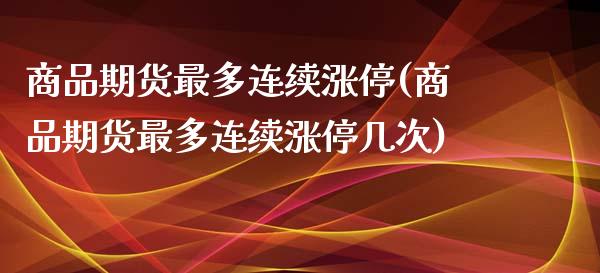 商品期货最多连续涨停(商品期货最多连续涨停几次)_https://www.lcjysmgs.com_德指行情直播_第1张