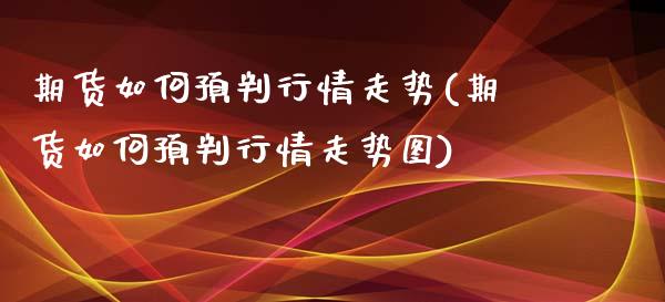 期货如何预判行情走势(期货如何预判行情走势图)_https://www.lcjysmgs.com_黄金期货直播喊单_第1张
