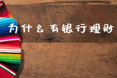 为什么有银行理财_https://www.lcjysmgs.com_德指行情直播_第1张