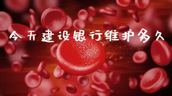 今天建设银行维护多久_https://www.lcjysmgs.com_黄金期货直播喊单_第1张