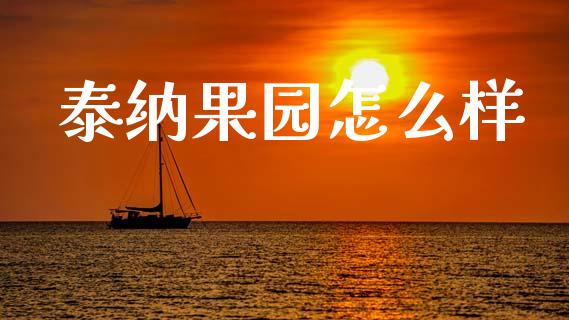 泰纳果园怎么样_https://www.lcjysmgs.com_黄金期货直播喊单_第1张
