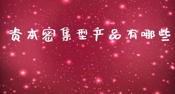 资本密集型产品有哪些_https://www.lcjysmgs.com_黄金期货直播喊单_第1张