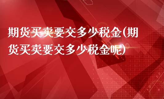 期货买卖要交多少税金(期货买卖要交多少税金呢)_https://www.lcjysmgs.com_德指行情直播_第1张