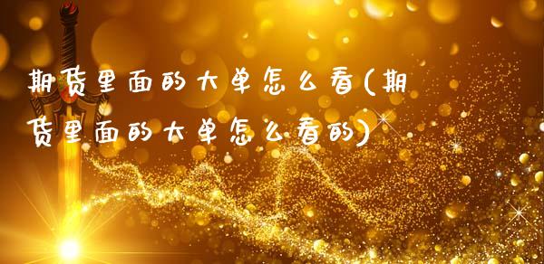 期货里面的大单怎么看(期货里面的大单怎么看的)_https://www.lcjysmgs.com_黄金期货直播喊单_第1张
