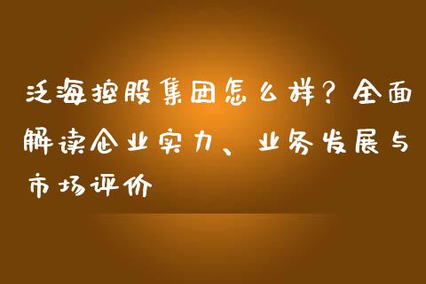 泛海控股集团怎么样？全面解读企业实力、业务发展与市场评价_https://www.lcjysmgs.com_黄金期货直播喊单_第1张