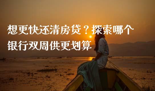 想更快还清房贷？探索哪个银行双周供更划算_https://www.lcjysmgs.com_德指行情直播_第1张