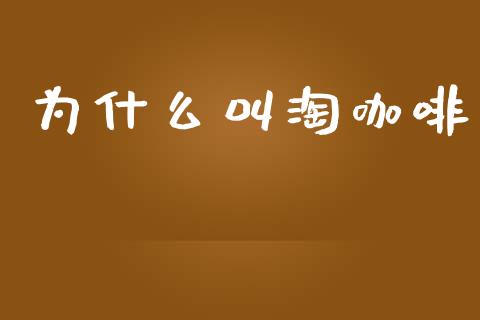为什么叫淘咖啡_https://www.lcjysmgs.com_黄金期货直播喊单_第1张