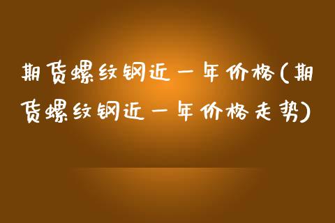 期货螺纹钢近一年价格(期货螺纹钢近一年价格走势)_https://www.lcjysmgs.com_黄金期货直播喊单_第1张