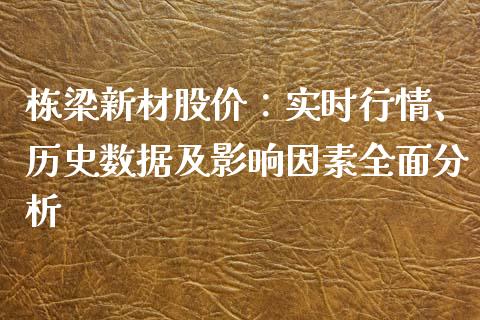 栋梁新材股价：实时行情、历史数据及影响因素全面分析_https://www.lcjysmgs.com_黄金期货直播喊单_第1张