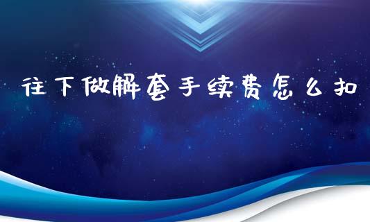 往下做解套手续费怎么扣_https://www.lcjysmgs.com_恒生指数直播_第1张