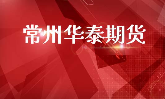 常州华泰期货_https://www.lcjysmgs.com_黄金期货直播喊单_第1张