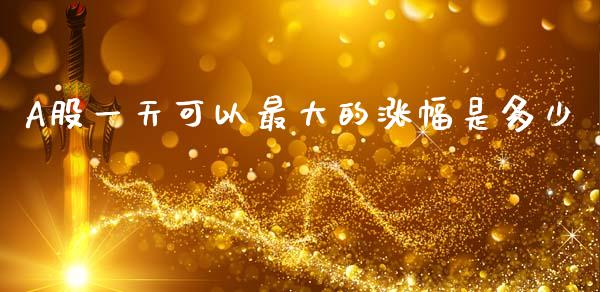 A股一天可以最大的涨幅是多少_https://www.lcjysmgs.com_恒生指数直播_第1张