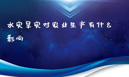 水灾旱灾对农业生产有什么影响_https://www.lcjysmgs.com_德指行情直播_第1张