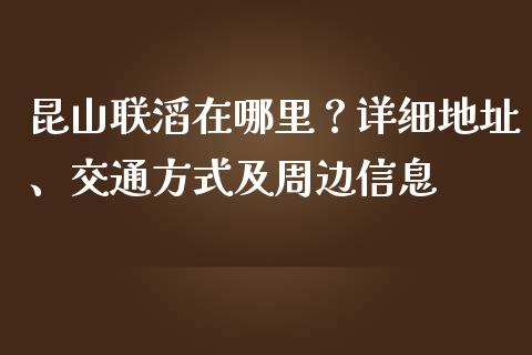昆山联滔在哪里？详细地址、交通方式及周边信息_https://www.lcjysmgs.com_德指行情直播_第1张