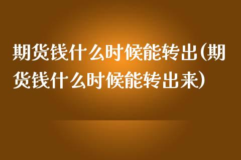 期货钱什么时候能转出(期货钱什么时候能转出来)_https://www.lcjysmgs.com_黄金期货直播喊单_第1张