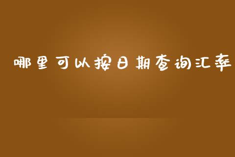 哪里可以按日期查询汇率_https://www.lcjysmgs.com_恒指直播平台_第1张