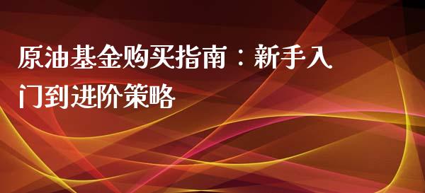 原油基金购买指南：新手入门到进阶策略_https://www.lcjysmgs.com_恒指直播平台_第1张