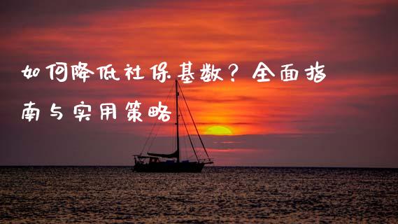 如何降低社保基数？全面指南与实用策略_https://www.lcjysmgs.com_德指行情直播_第1张