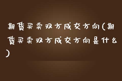 期货买卖双方成交方向(期货买卖双方成交方向是什么)_https://www.lcjysmgs.com_黄金期货直播喊单_第1张