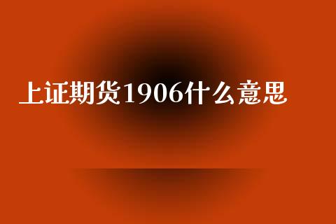 上证期货1906什么意思_https://www.lcjysmgs.com_恒指直播平台_第1张
