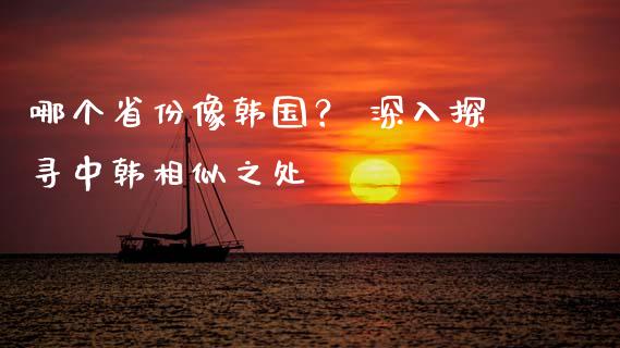 哪个省份像韩国？ 深入探寻中韩相似之处_https://www.lcjysmgs.com_恒生指数直播_第1张