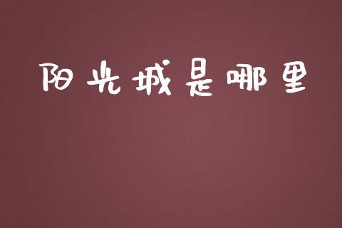 阳光城是哪里_https://www.lcjysmgs.com_恒指直播平台_第1张