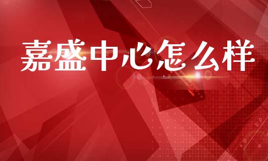 嘉盛中心怎么样_https://www.lcjysmgs.com_黄金期货直播喊单_第1张