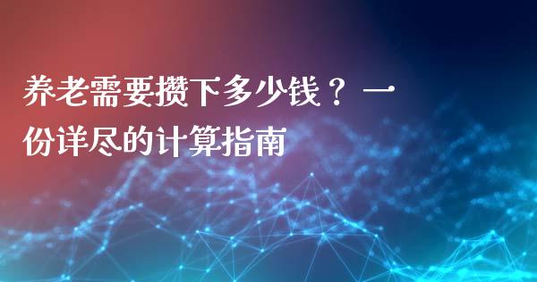 养老需要攒下多少钱？ 一份详尽的计算指南_https://www.lcjysmgs.com_恒生指数直播_第1张