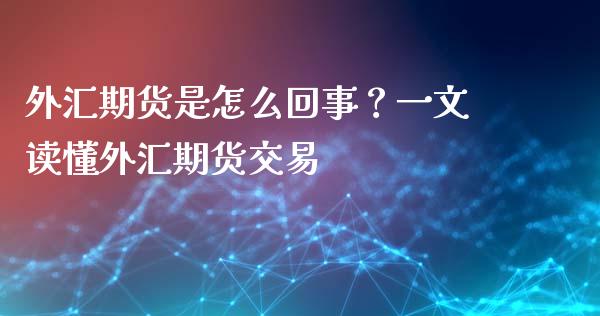 外汇期货是怎么回事?一文读懂外汇期货交易_恒生指数直播_第1张_恒生指数直播_恒指直播平台_德指行情直播_黄金期货直播喊单 外汇期货是怎么回事?一文读懂外汇期货交易_https://www.lcjysmgs.com_恒生指数直播_第1张
