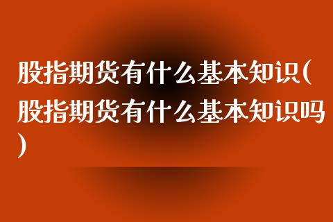 股指期货有什么基本知识(股指期货有什么基本知识吗)_https://www.lcjysmgs.com_恒生指数直播_第1张