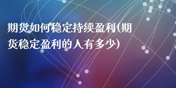 期货如何稳定持续盈利(期货稳定盈利的人有多少)_https://www.lcjysmgs.com_德指行情直播_第1张