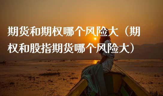 期货和期权哪个风险大(期权和股指期货哪个风险大)_恒生指数直播_第1张_恒生指数直播_恒指直播平台_德指行情直播_黄金期货直播喊单 期货和期权哪个风险大(期权和股指期货哪个风险大)_https://www.lcjysmgs.com_恒生指数直播_第1张