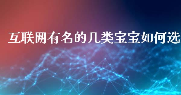 互联网有名的几类宝宝如何选_https://www.lcjysmgs.com_德指行情直播_第1张