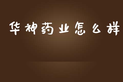 华神药业怎么样_https://www.lcjysmgs.com_黄金期货直播喊单_第1张