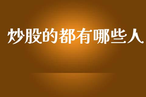 炒股的都有哪些人_https://www.lcjysmgs.com_黄金期货直播喊单_第1张