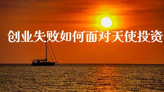 创业失败如何面对天使投资_https://www.lcjysmgs.com_德指行情直播_第1张