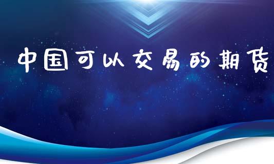 中国可以交易的期货_https://www.lcjysmgs.com_黄金期货直播喊单_第1张