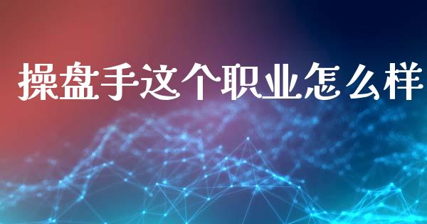 操盘手这个职业怎么样_https://www.lcjysmgs.com_德指行情直播_第1张